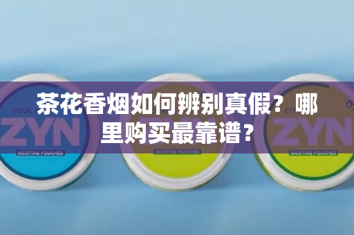 茶花香烟如何辨别真假？哪里购买最靠谱？